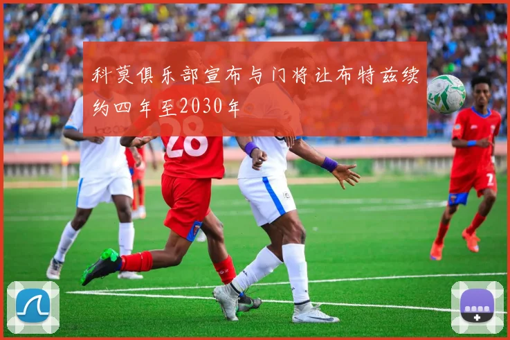 科莫俱乐部宣布与门将让布特兹续约四年至2030年
