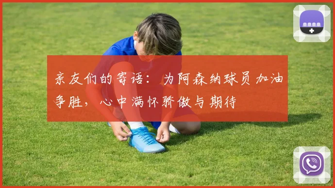 亲友们的寄语：为阿森纳球员加油争胜，心中满怀骄傲与期待