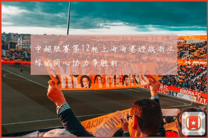 中超联赛第12轮上海海港迎战浙江绿城同心协力争胜利