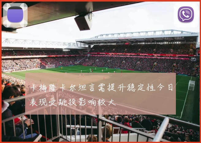 卡梅隆卡尔坦言需提升稳定性今日表现受跳投影响较大