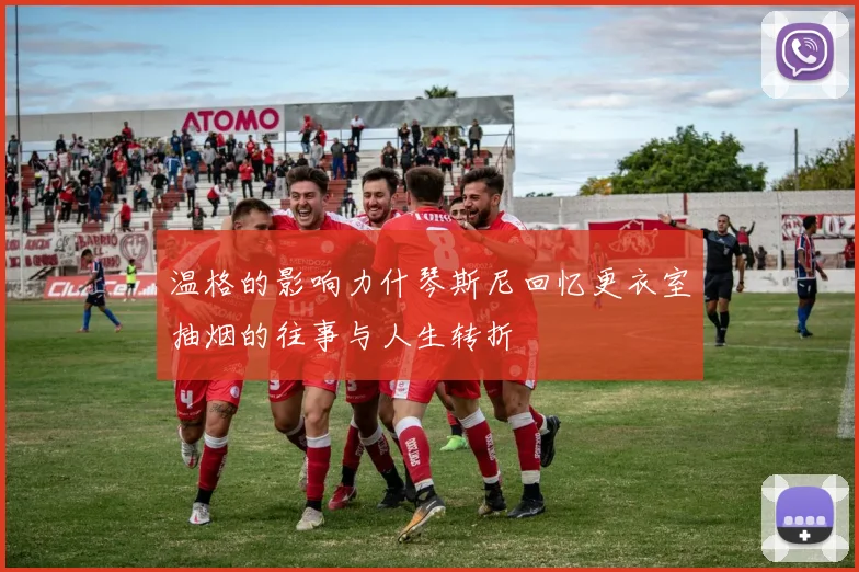 温格的影响力什琴斯尼回忆更衣室抽烟的往事与人生转折