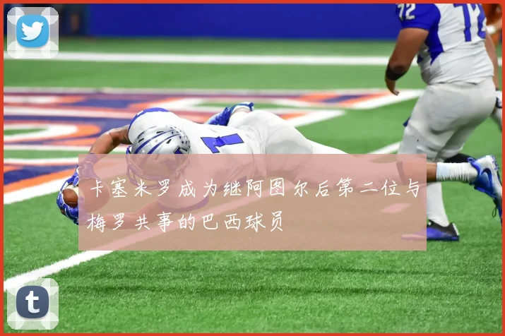 卡塞米罗成为继阿图尔后第二位与梅罗共事的巴西球员