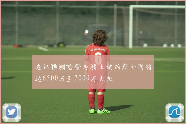 名记预测哈登与骑士续约新合同将达6500万至7000万美元