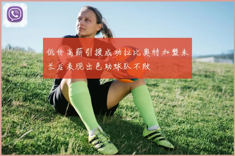 低价高薪引援成功拉比奥特加盟米兰后表现出色助球队不败