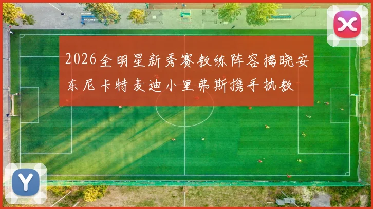 2026全明星新秀赛教练阵容揭晓安东尼卡特麦迪小里弗斯携手执教