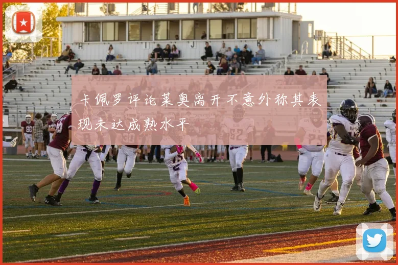 卡佩罗评论莱奥离开不意外称其表现未达成熟水平