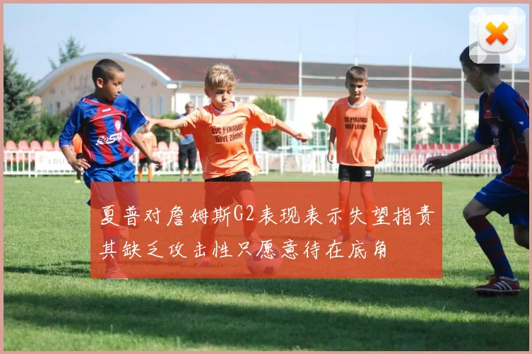 夏普对詹姆斯G2表现表示失望指责其缺乏攻击性只愿意待在底角