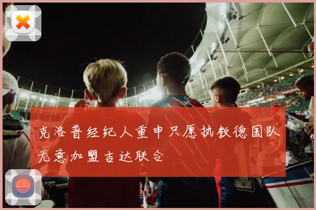 克洛普经纪人重申只愿执教德国队无意加盟吉达联合