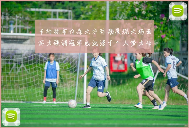 卡约称布伦森大学时期展现大场面实力强调冠军成就源于个人努力而非抱团
