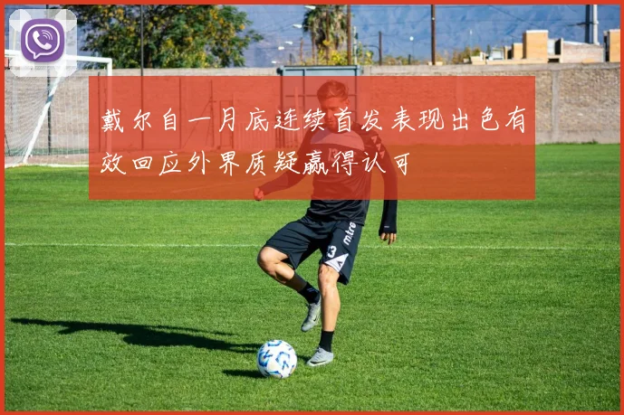 戴尔自一月底连续首发表现出色有效回应外界质疑赢得认可